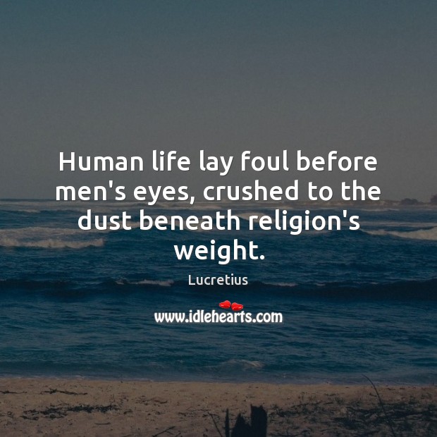 Human life lay foul before men’s eyes, crushed to the dust beneath religion’s weight. Lucretius Picture Quote