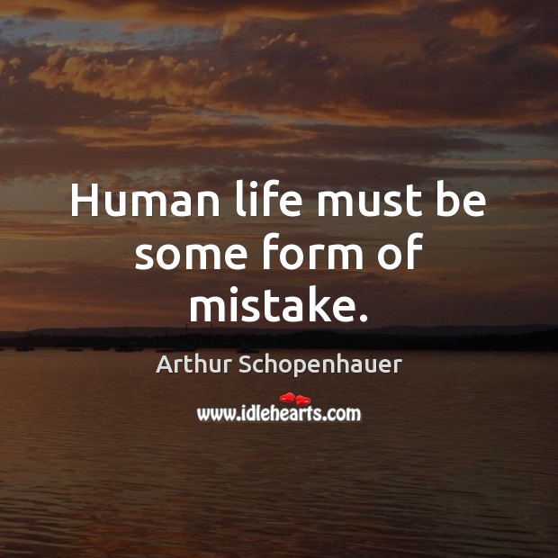 Human life must be some form of mistake. Arthur Schopenhauer Picture Quote