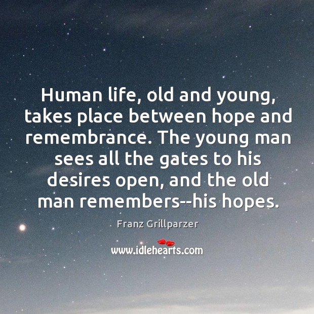 Human life, old and young, takes place between hope and remembrance. The Franz Grillparzer Picture Quote