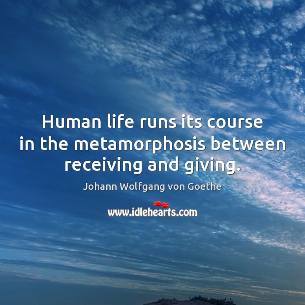 Human life runs its course in the metamorphosis between receiving and giving. Johann Wolfgang von Goethe Picture Quote
