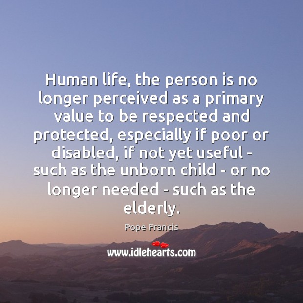 Human life, the person is no longer perceived as a primary value Pope Francis Picture Quote