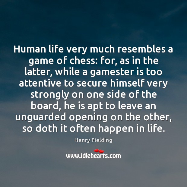 Human life very much resembles a game of chess: for, as in Henry Fielding Picture Quote