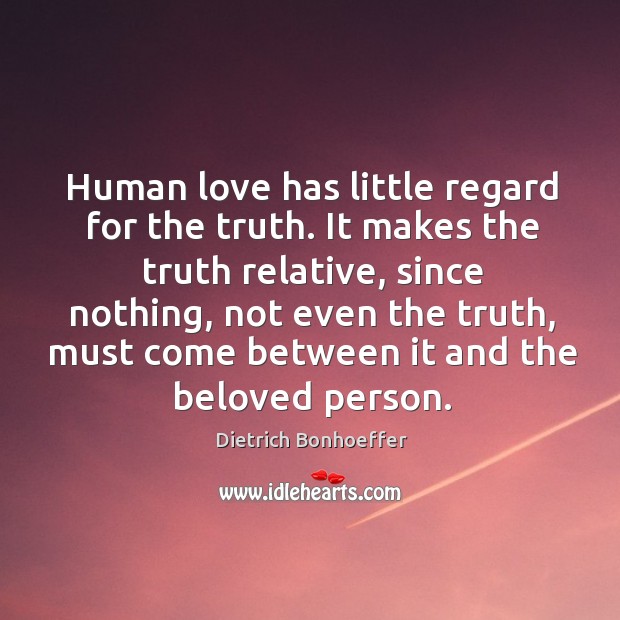 Human love has little regard for the truth. Dietrich Bonhoeffer Picture Quote