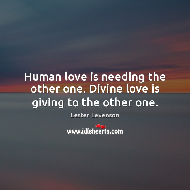 Human love is needing the other one. Divine love is giving to the other one. Lester Levenson Picture Quote