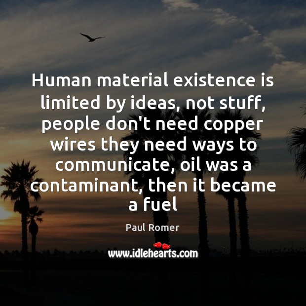 Human material existence is limited by ideas, not stuff, people don’t need Paul Romer Picture Quote