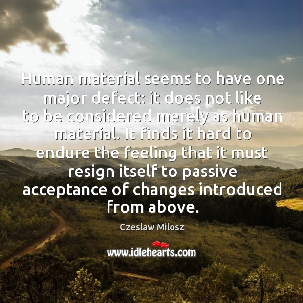 Human material seems to have one major defect: it does not like to be considered merely as human material. Czeslaw Milosz Picture Quote