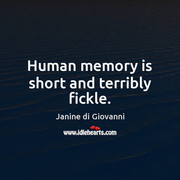 Human memory is short and terribly fickle. Image