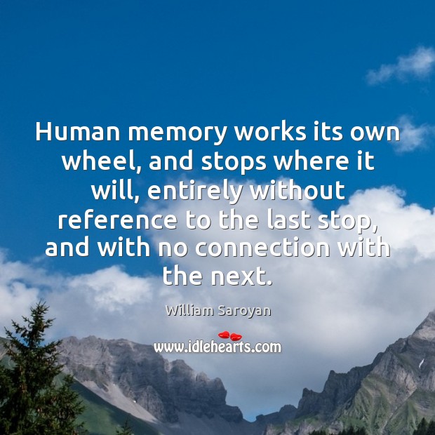 Human memory works its own wheel, and stops where it will, entirely William Saroyan Picture Quote