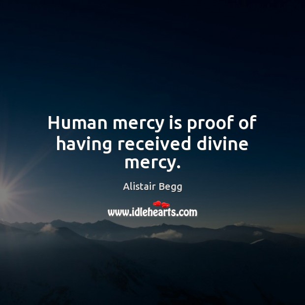 Human mercy is proof of having received divine mercy. Alistair Begg Picture Quote