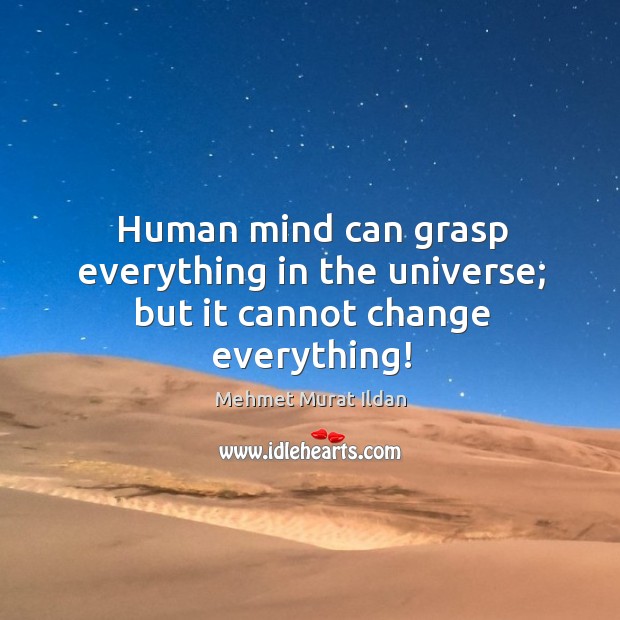 Human mind can grasp everything in the universe; but it cannot change everything! Image