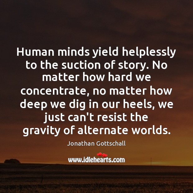 Human minds yield helplessly to the suction of story. No matter how Jonathan Gottschall Picture Quote