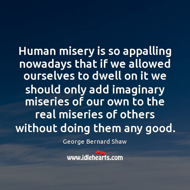 Human misery is so appalling nowadays that if we allowed ourselves to Image