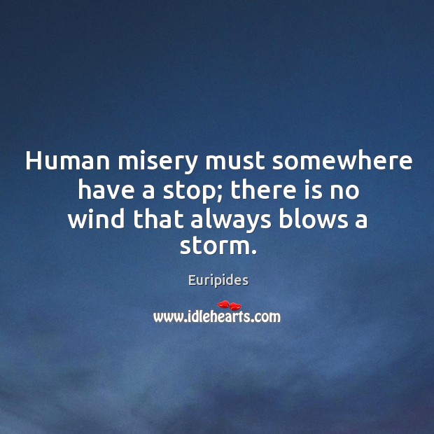 Human misery must somewhere have a stop; there is no wind that always blows a storm. Euripides Picture Quote