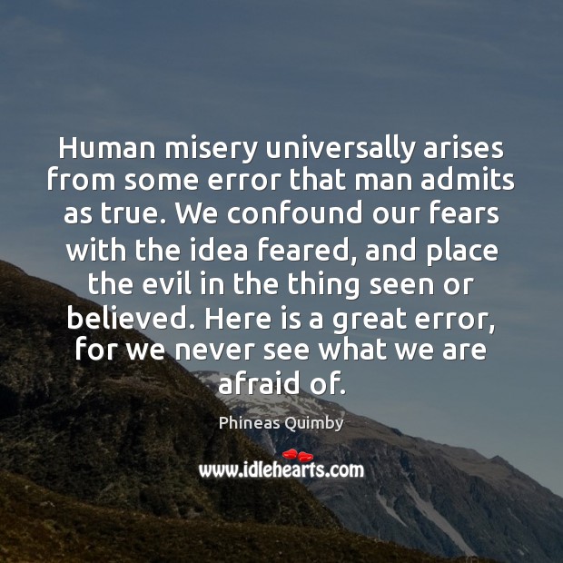 Human misery universally arises from some error that man admits as true. Phineas Quimby Picture Quote
