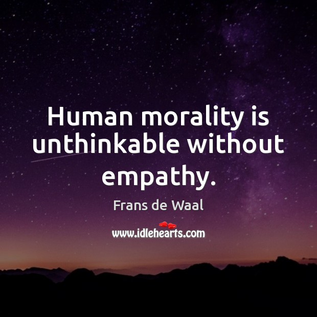 Human morality is unthinkable without empathy. Frans de Waal Picture Quote