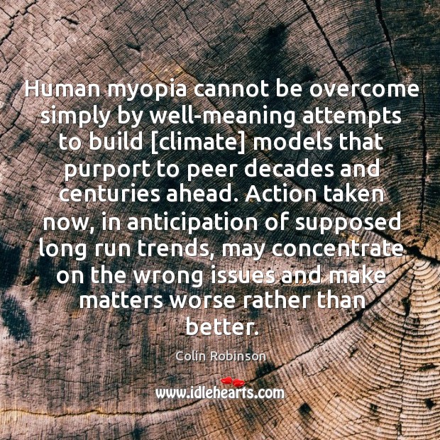 Human myopia cannot be overcome simply by well-meaning attempts to build [climate] Colin Robinson Picture Quote