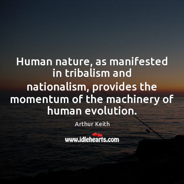 Human nature, as manifested in tribalism and nationalism, provides the momentum of Arthur Keith Picture Quote