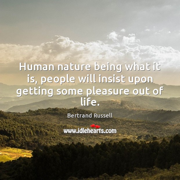 Human nature being what it is, people will insist upon getting some pleasure out of life. Bertrand Russell Picture Quote