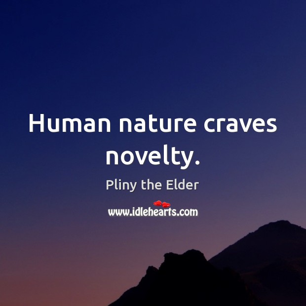 Human nature craves novelty. 