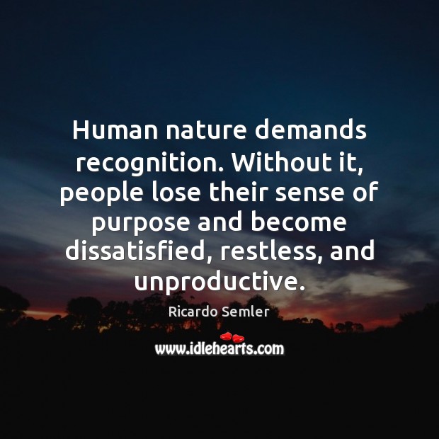 Human nature demands recognition. Without it, people lose their sense of purpose Ricardo Semler Picture Quote
