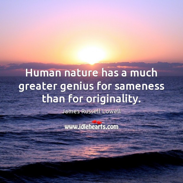 Human nature has a much greater genius for sameness than for originality. Image