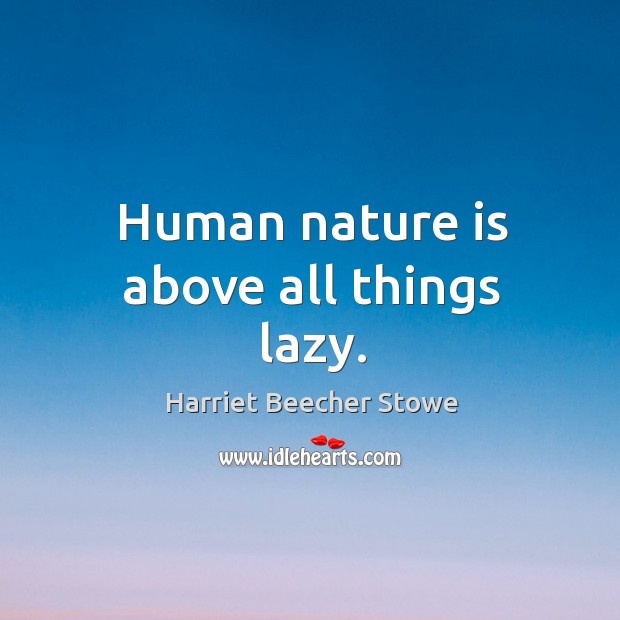 Human nature is above all things lazy. Harriet Beecher Stowe Picture Quote