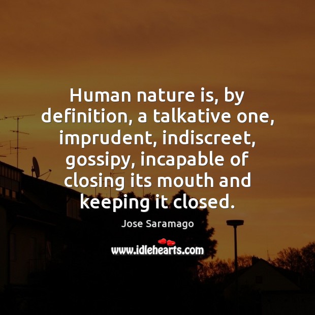 Human nature is, by definition, a talkative one, imprudent, indiscreet, gossipy, incapable Jose Saramago Picture Quote