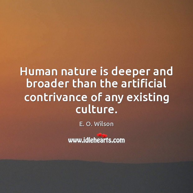 Human nature is deeper and broader than the artificial contrivance of any E. O. Wilson Picture Quote
