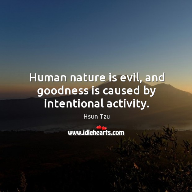 Human nature is evil, and goodness is caused by intentional activity. Hsun Tzu Picture Quote
