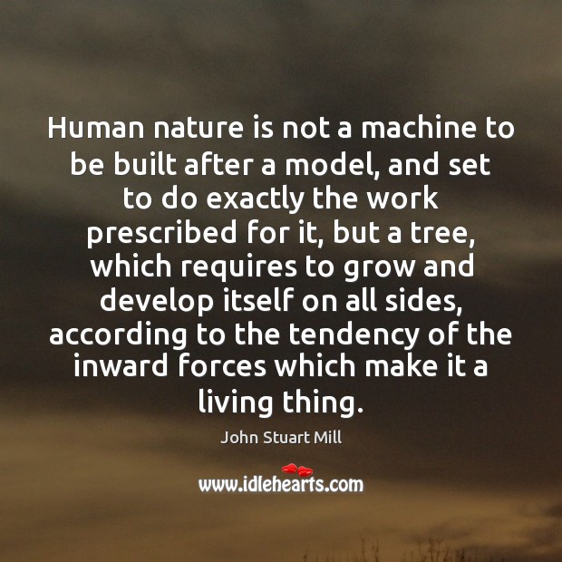 Human nature is not a machine to be built after a model, John Stuart Mill Picture Quote