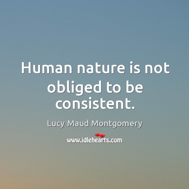 Human nature is not obliged to be consistent. Lucy Maud Montgomery Picture Quote
