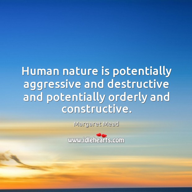 Human nature is potentially aggressive and destructive and potentially orderly and constructive. Margaret Mead Picture Quote