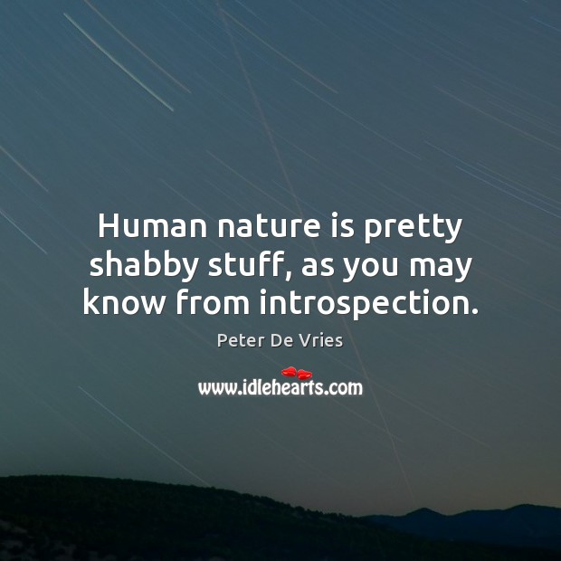Human nature is pretty shabby stuff, as you may know from introspection. Peter De Vries Picture Quote