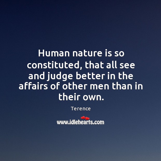 Human nature is so constituted, that all see and judge better in the affairs of other men than in their own. Terence Picture Quote