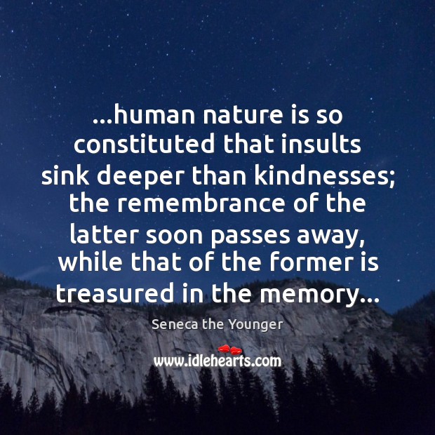 …human nature is so constituted that insults sink deeper than kindnesses; the Image
