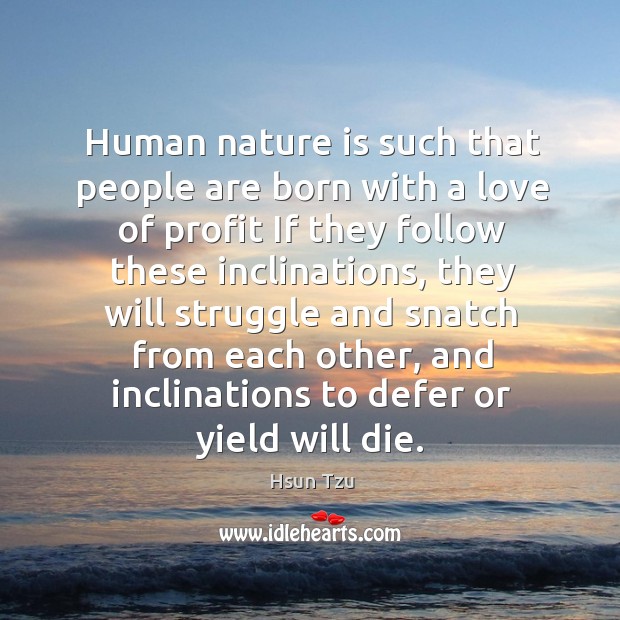 Human nature is such that people are born with a love of profit if they follow these inclinations Hsun Tzu Picture Quote
