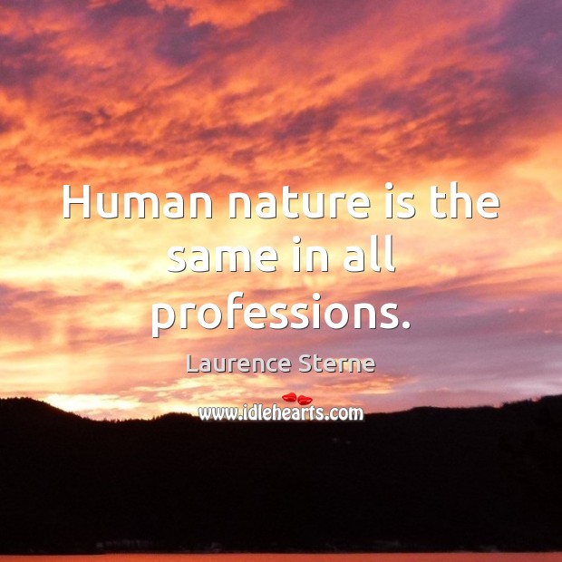Human nature is the same in all professions. Laurence Sterne Picture Quote