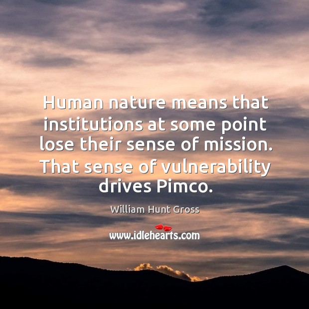 Human nature means that institutions at some point lose their sense of mission. William Hunt Gross Picture Quote