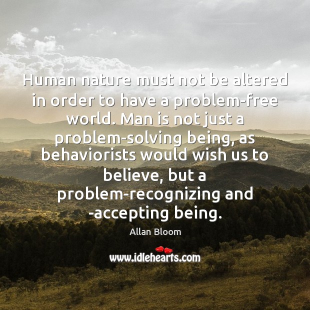 Human nature must not be altered in order to have a problem-free Allan Bloom Picture Quote