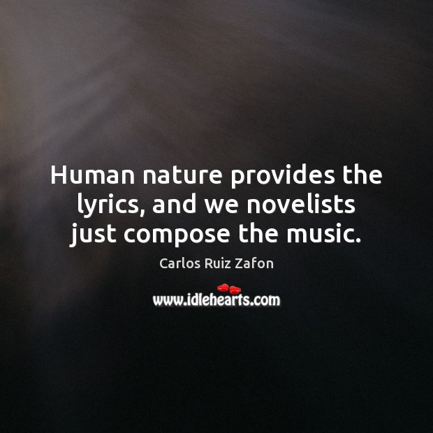 Human nature provides the lyrics, and we novelists just compose the music. Carlos Ruiz Zafon Picture Quote