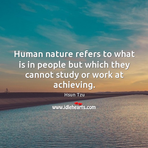 Human nature refers to what is in people but which they cannot study or work at achieving. Hsun Tzu Picture Quote