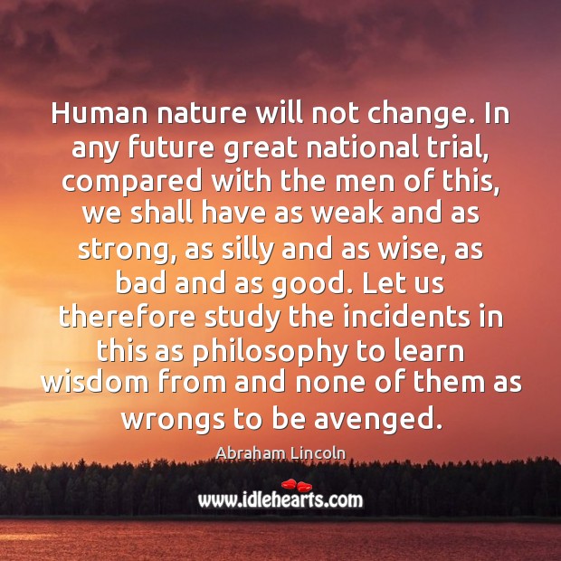 Human nature will not change. In any future great national trial, compared Abraham Lincoln Picture Quote
