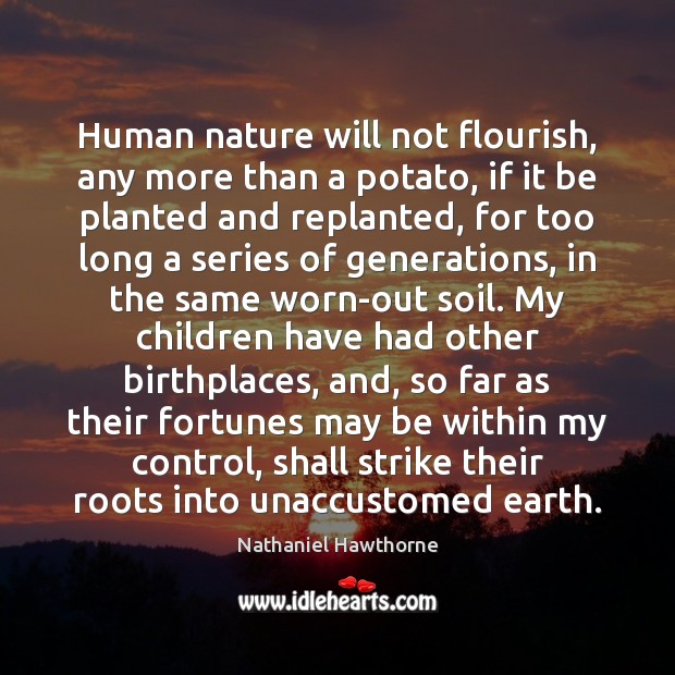 Human nature will not flourish, any more than a potato, if it Nathaniel Hawthorne Picture Quote