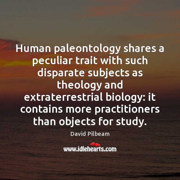 Human paleontology shares a peculiar trait with such disparate subjects as theology David Pilbeam Picture Quote