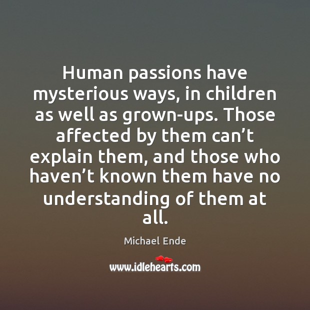 Human passions have mysterious ways, in children as well as grown-ups. Those Michael Ende Picture Quote