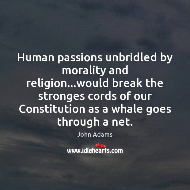 Human passions unbridled by morality and religion…would break the stronges cords John Adams Picture Quote