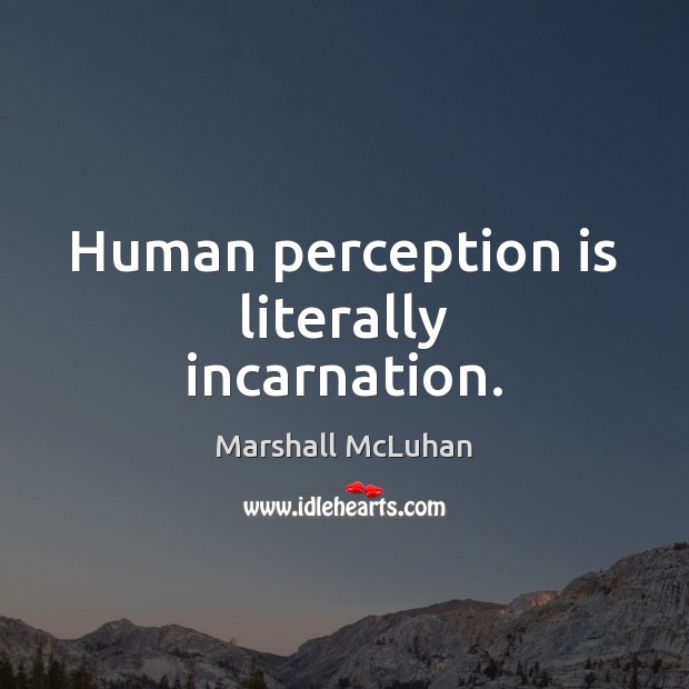Human perception is literally incarnation. Marshall McLuhan Picture Quote
