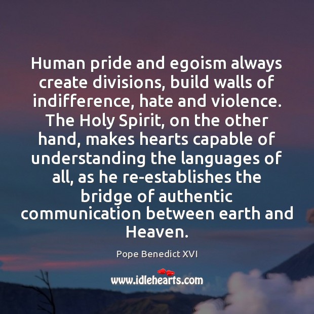 Human pride and egoism always create divisions, build walls of indifference, hate Pope Benedict XVI Picture Quote