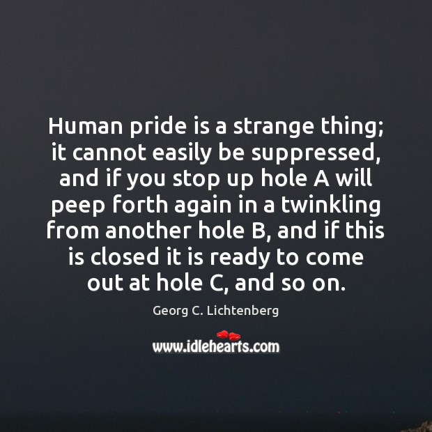 Human pride is a strange thing; it cannot easily be suppressed, and Georg C. Lichtenberg Picture Quote
