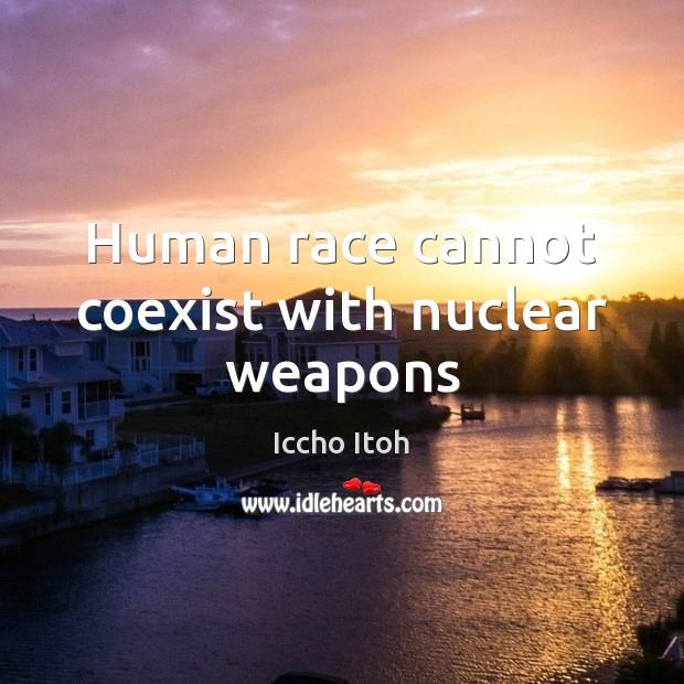 Human race cannot coexist with nuclear weapons Iccho Itoh Picture Quote